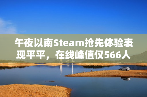午夜以南Steam抢先体验表现平平，在线峰值仅566人