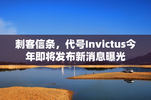 刺客信条，代号Invictus今年即将发布新消息曝光