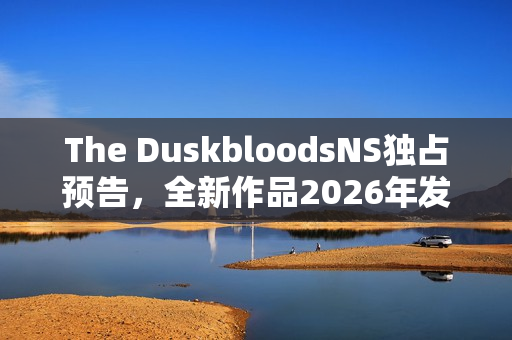 The DuskbloodsNS独占预告，全新作品2026年发售