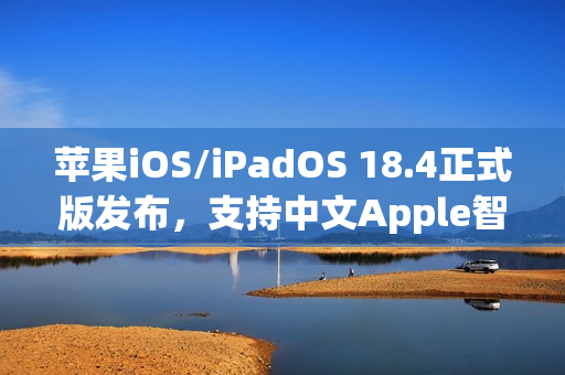 苹果iOS/iPadOS 18.4正式版发布,支持中文Apple智能的新功能来袭 苹果iOS/iPadOS 18.4正式版发布,支持中文Apple智能的新功能来袭