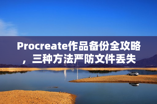 Procreate作品备份全攻略，三种方法严防文件丢失