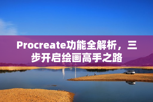 Procreate功能全解析，三步开启绘画高手之路