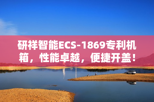 研祥智能ECS-1869专利机箱，性能卓越，便捷开盖！