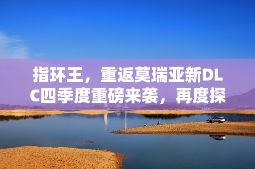 指环王，重返莫瑞亚新DLC四季度重磅来袭，再度探索矿坑冒险之旅