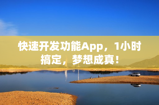 快速开发功能App，1小时搞定，梦想成真！