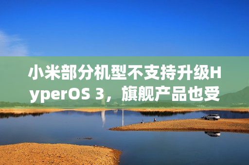 小米部分机型不支持升级HyperOS 3，旗舰产品也受影响