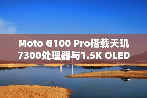 Moto G100 Pro搭载天玑7300处理器与1.5K OLED直屏发布