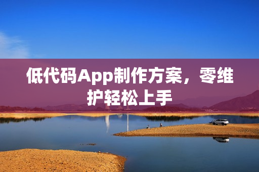 低代码App制作方案,零维护轻松上手 低代码App制作方案,零维护轻松上手