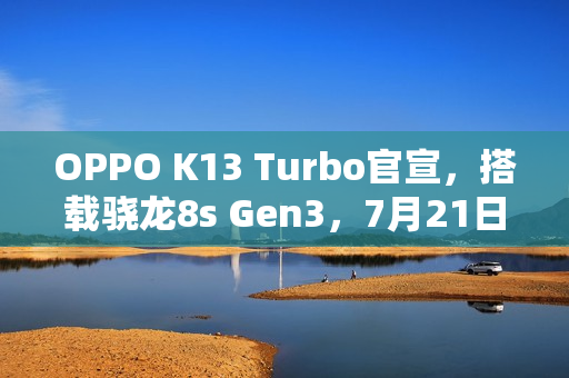 OPPO K13 Turbo官宣，搭载骁龙8s Gen3，7月21日发布