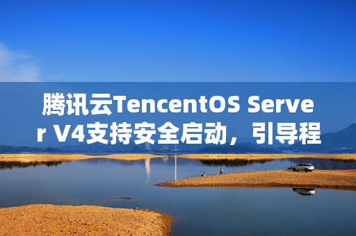 腾讯云TencentOS Server V4支持安全启动，引导程序获微软签名，企业级安全防护再升级