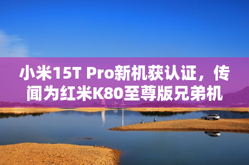 小米15T Pro新机获认证,传闻为红米K80至尊版兄弟机亮相! 小米15T Pro新机获认证,传闻为红米K80至尊版兄弟机亮相!