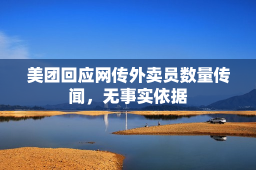 美团回应网传外卖员数量传闻，无事实依据