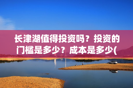 长津湖值得投资吗？投资的门槛是多少？成本是多少(长津湖投资门槛高)
