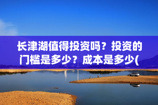 长津湖值得投资吗？投资的门槛是多少？成本是多少(长津湖值不值得投资)