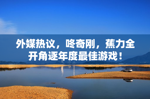 外媒热议，咚奇刚，蕉力全开角逐年度最佳游戏！