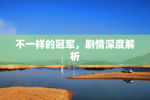 不一样的冠军，剧情深度解析