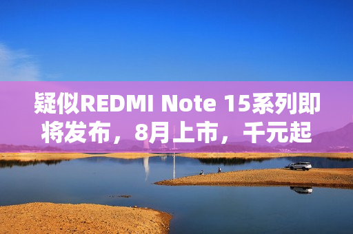 疑似REDMI Note 15系列即将发布，8月上市，千元起售，全新体验来袭！