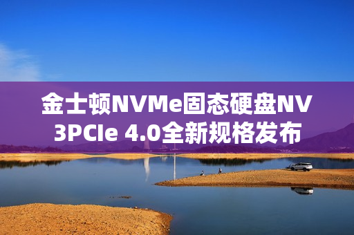 金士顿NVMe固态硬盘NV3PCIe 4.0全新规格发布