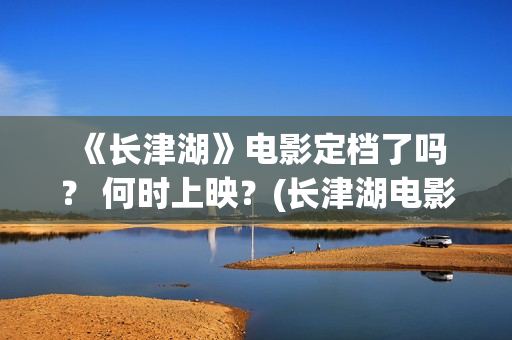  《长津湖》电影定档了吗？ 何时上映？(长津湖电影是哪一年上映的)
