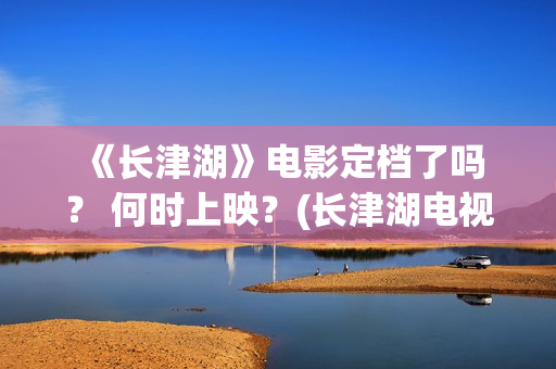  《长津湖》电影定档了吗？ 何时上映？(长津湖电视剧)