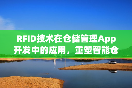 RFID技术在仓储管理App开发中的应用，重塑智能仓库的未来