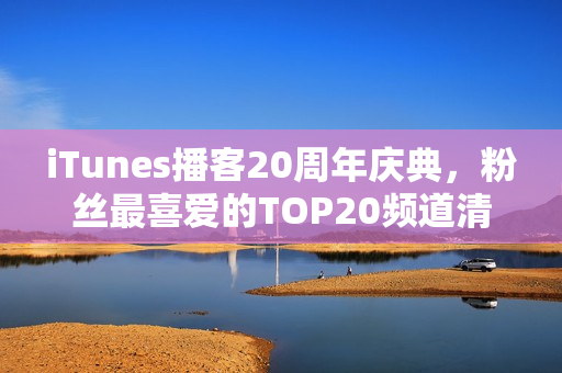 iTunes播客20周年庆典，粉丝最喜爱的TOP20频道清单发布
