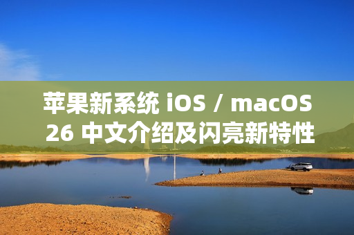 苹果新系统 iOS / macOS 26 中文介绍及闪亮新特性介绍上线官网