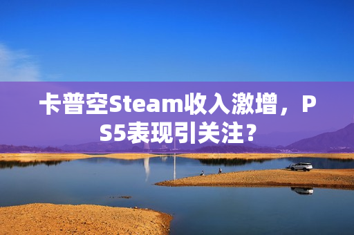 卡普空Steam收入激增，PS5表现引关注？