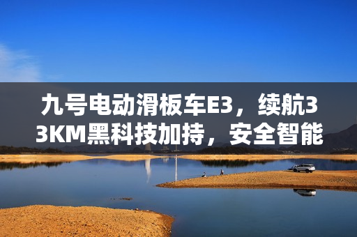 九号电动滑板车E3，续航33KM黑科技加持，安全智能新体验