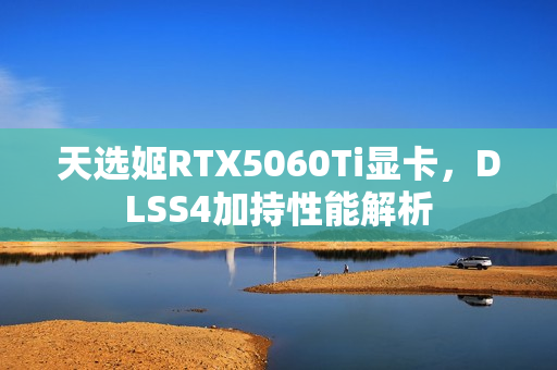 天选姬RTX5060Ti显卡,DLSS4加持性能解析 天选姬RTX5060Ti显卡,DLSS4加持性能解析