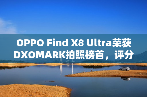 OPPO Find X8 Ultra荣获DXOMARK拍照榜首，评分高达169