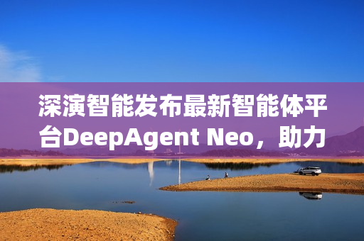 深演智能发布最新智能体平台DeepAgent Neo，助力企业实现AI决策落地