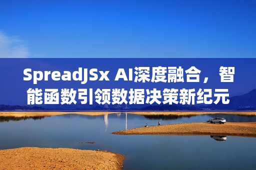SpreadJSx AI深度融合，智能函数引领数据决策新纪元