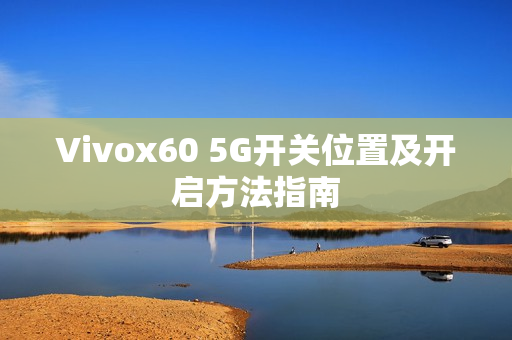 Vivox60 5G开关位置及开启方法指南