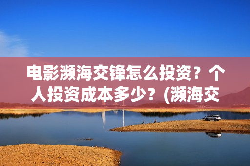 电影濒海交锋怎么投资？个人投资成本多少？(濒海交锋电影演员表)