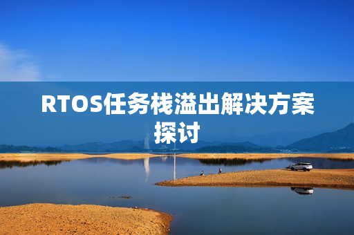 RTOS任务栈溢出解决方案探讨