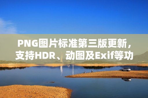 PNG图片标准第三版更新,支持HDR、动图及Exif等功能 PNG图片标准第三版更新,支持HDR、动图及Exif等功能