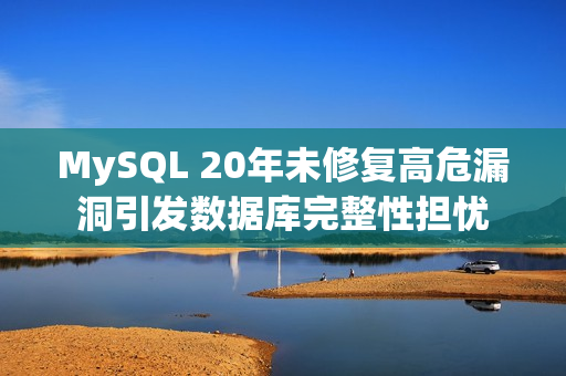 MySQL 20年未修复高危漏洞引发数据库完整性担忧
