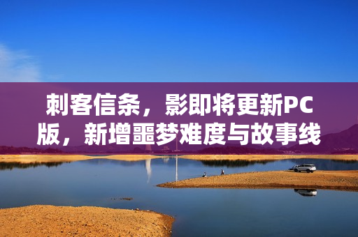 刺客信条，影即将更新PC版，新增噩梦难度与故事线，存储空间达16GB