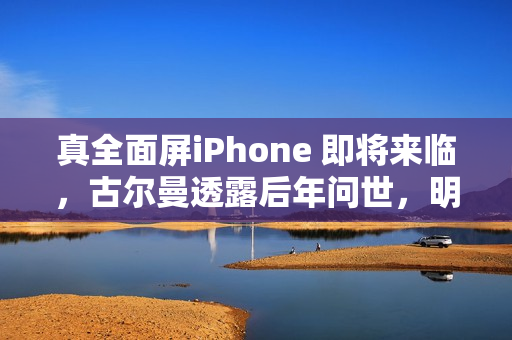 真全面屏iPhone 即将来临，古尔曼透露后年问世，明年灵动岛缩小成焦点