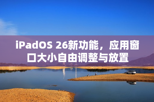 iPadOS 26新功能，应用窗口大小自由调整与放置
