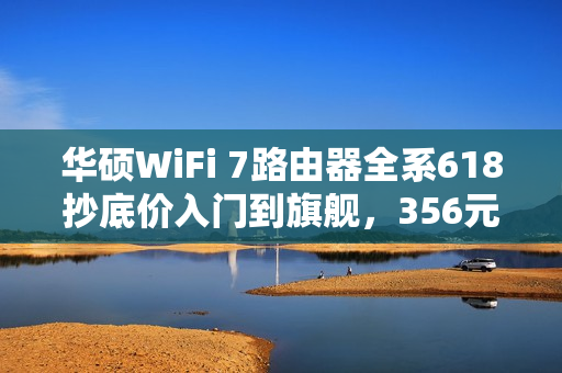华硕WiFi 7路由器全系618抄底价入门到旗舰,356元起,超值特惠来袭! 华硕WiFi 7路由器全系618抄底价入门到旗舰,356元起,超值特惠来袭!