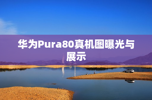华为Pura80真机图曝光与展示