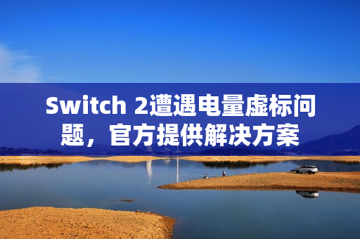 Switch 2遭遇电量虚标问题，官方提供解决方案