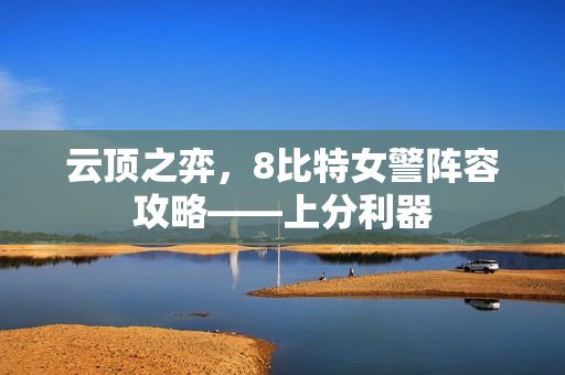 云顶之弈，8比特女警阵容攻略——上分利器