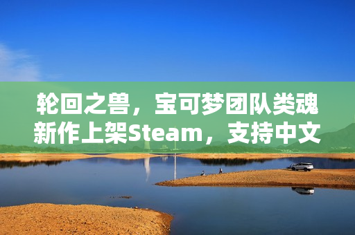 轮回之兽，宝可梦团队类魂新作上架Steam，支持中文语言选择