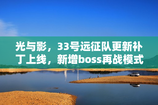 光与影，33号远征队更新补丁上线，新增boss再战模式！