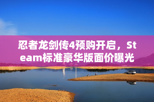 忍者龙剑传4预购开启，Steam标准豪华版面价曝光