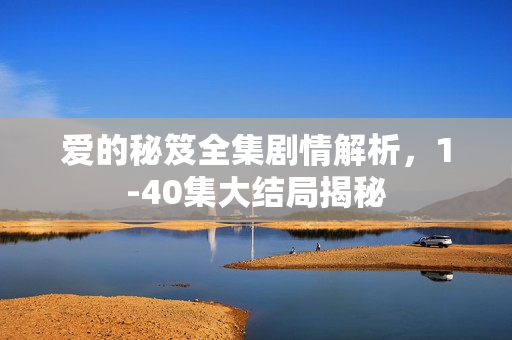 爱的秘笈全集剧情解析，1-40集大结局揭秘