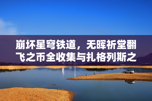 崩坏星穹铁道，无晖祈堂翻飞之币全收集与扎格列斯之手操作指南